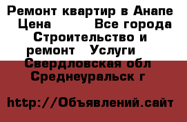 Ремонт квартир в Анапе › Цена ­ 550 - Все города Строительство и ремонт » Услуги   . Свердловская обл.,Среднеуральск г.